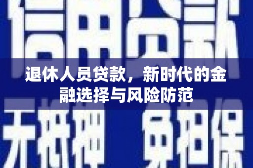 定安退休人员贷款，新时代的金融选择与风险防范