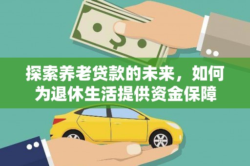 定安探索养老贷款的未来，如何为退休生活提供资金保障