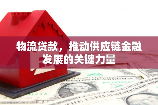 定安物流贷款，推动供应链金融发展的关键力量