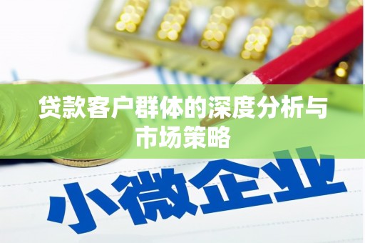 定安贷款客户群体的深度分析与市场策略