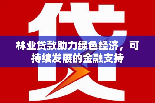 定安林业贷款助力绿色经济，可持续发展的金融支持