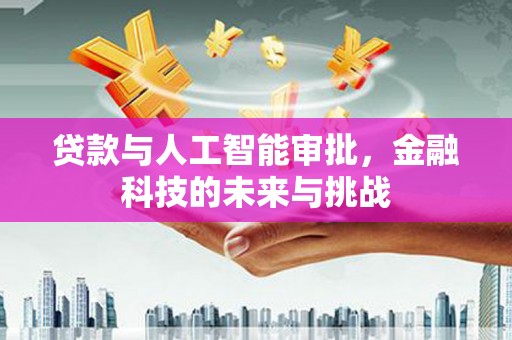 定安贷款与人工智能审批，金融科技的未来与挑战