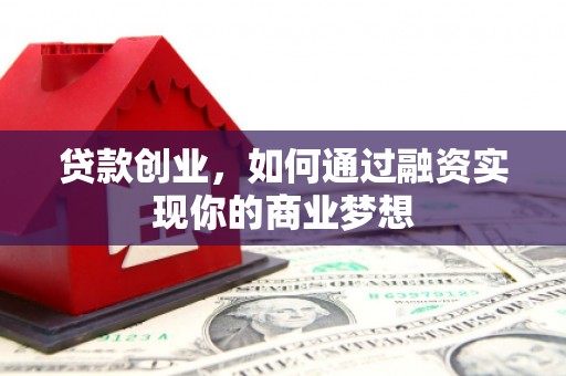 定安贷款创业，如何通过融资实现你的商业梦想