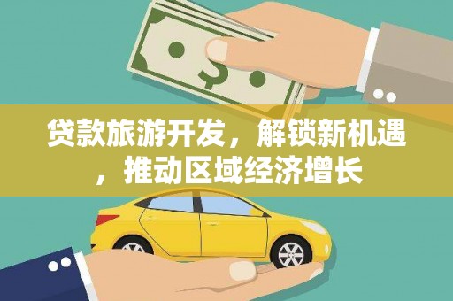 定安贷款旅游开发，解锁新机遇，推动区域经济增长