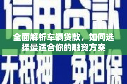 定安全面解析车辆贷款，如何选择最适合你的融资方案