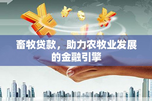定安畜牧贷款，助力农牧业发展的金融引擎