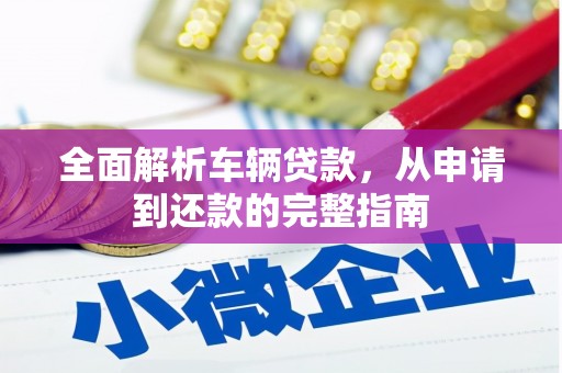 定安全面解析车辆贷款，从申请到还款的完整指南