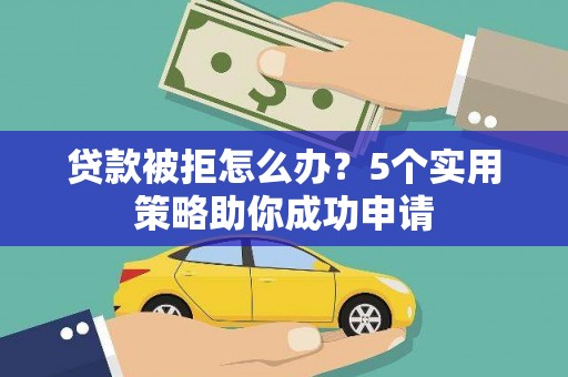 定安贷款被拒怎么办？5个实用策略助你成功申请