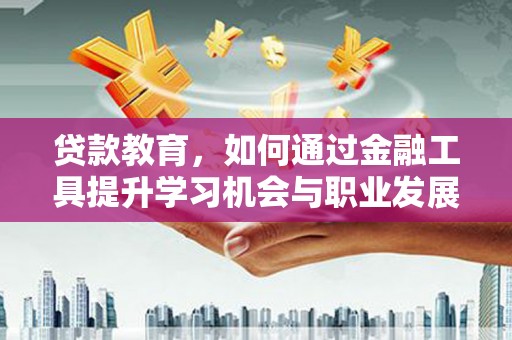 定安贷款教育，如何通过金融工具提升学习机会与职业发展