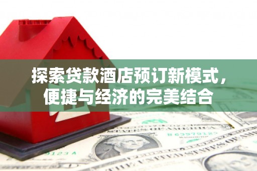 定安探索贷款酒店预订新模式，便捷与经济的完美结合