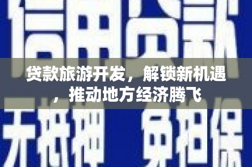 定安贷款旅游开发，解锁新机遇，推动地方经济腾飞