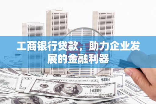 定安工商银行贷款，助力企业发展的金融利器