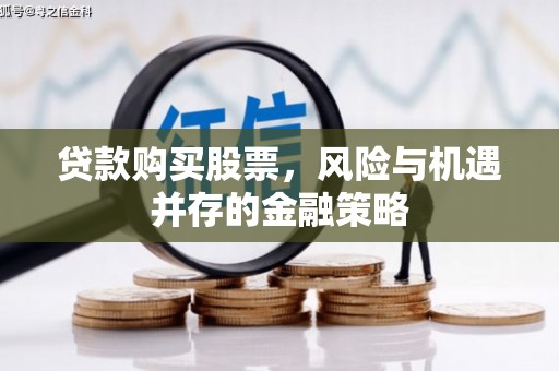 定安贷款购买股票，风险与机遇并存的金融策略