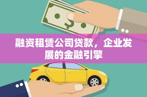 定安融资租赁公司贷款，企业发展的金融引擎