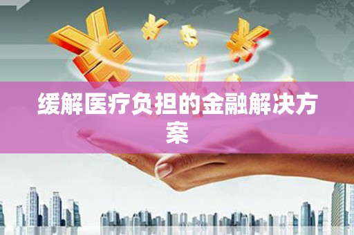 定安缓解医疗负担的金融解决方案