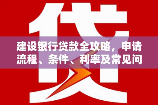 定安建设银行贷款全攻略，申请流程、条件、利率及常见问题解答