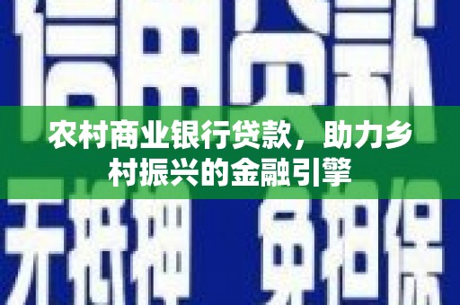 定安农村商业银行贷款，助力乡村振兴的金融引擎