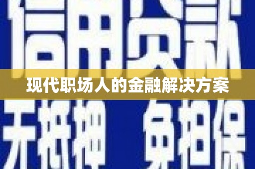 定安现代职场人的金融解决方案