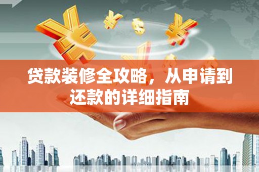 定安贷款装修全攻略，从申请到还款的详细指南