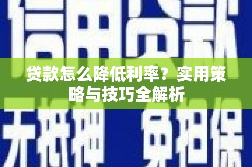 定安贷款怎么降低利率？实用策略与技巧全解析